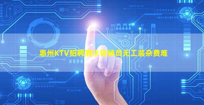 惠州KTV招聘酒水促销员无工装杂费难
